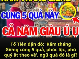 Tổ Tiên dặn dò: ‘Rằm tháng Giêng cúng 5 quả, phúc lộc, phú quý ắt theo về’, ngũ quả đó là gì?