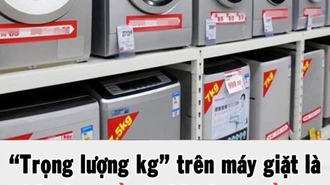 “Trọng lượng kg” trên máy giặt là tính cho quần áo khô hay quần áo ướt? Phải mất 20 năm tôi mới nhận ra