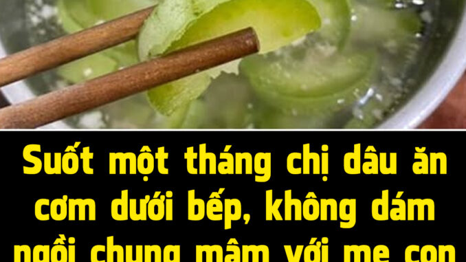 Suốt một tháng chị dâu ăn cơm dưới bếp, không dám ngồi chung mâm với mẹ con tôi, đến khi nhìn thứ trong nồi canh mà tôi tức đỏ mặt