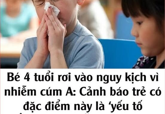 Bé 4 tuổi rơi vào ng;uy k;ịch vì nhiễm cúm A: Cảnh báo trẻ có đặc điểm này là ‘yếu tố TIÊN LƯỢNG NẶNG’ của cúm, nhiều bố mẹ vẫn chưa biết