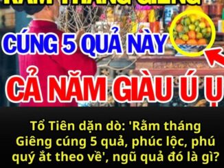 Tổ Tiên dặn dò: ‘Rằm tháng Giêng cúng 5 quả, phúc lộc, phú quý ắt theo về’, ngũ quả đó là gì?