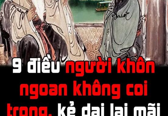 9 điều người khôn ngoan không coi trọng, kẻ dại lại mãi bận tâm 9 điều người khôn ngoan không coi trọng, kẻ dại lại mãi bận tâm