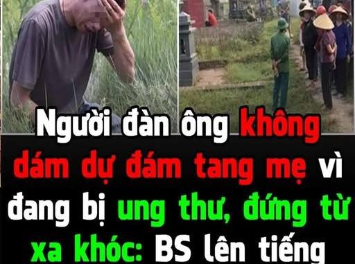 Đang bị ung thư đến đám tang có sao không nhỉ. Sao người đàn ông này chỉ đứng từ xa nhìn đám tiễn mẹ, khóc nức không dám lại gần