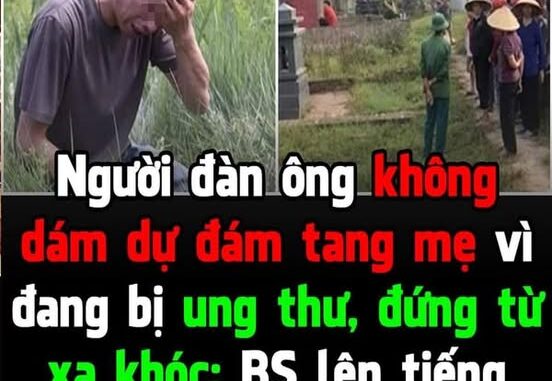 Người đàn ông không dám dự đám tang mẹ vì đang bị ung thư, đứng từ xa khóc: BS lên tiếng giải thích rõ Người đàn ông không dám dự đám tang mẹ vì đang bị ung thư, đứng từ xa khóc: BS lên tiếng giải thích rõ