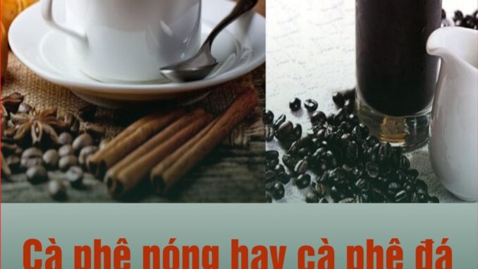 Cà phê nóng hay đá tốt hơn? Chắc chắn bạn sẽ bất ngờ